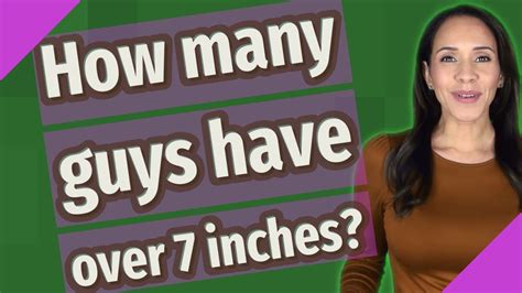 Average Penis Size When flaccid , the average penis length ranges from 2. . How many guys have over 7 inches